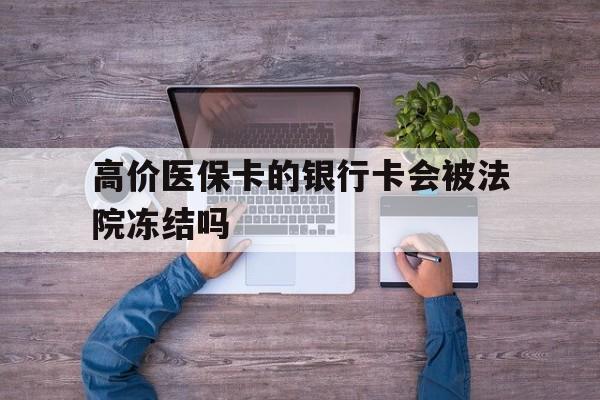 德清最新的高价医保卡的银行卡会被法院冻结吗方法分享(德清医保卡钱被冻结了怎么办教程)