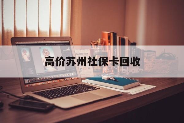 德清最新的高价苏州社保卡回收方法分享(德清2021年苏州社保卡教程)